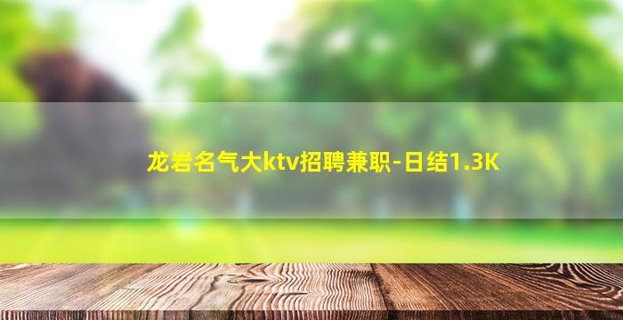 龙岩名气大ktv招聘兼职-日结1.3K